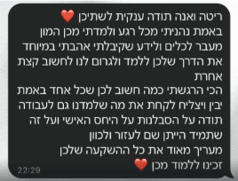 צילום מסך של הודעת וואטסאפ לריטה ולאנה: "ריטה ואנה תודה ענקית לשתיכן. באמת נהניתי מכל רגע ולמדתי מכן המון. מעבר לכלים ולידע שקיבלתי אהבתי במיוחד את הדרך שלכן ללמד וגרמו לנו לחשוב קצת אחרת. הכי הרגשתי כמה חשוב לכן שכל אחד באמת יבין ויצליח לקחת את מה שלמדנו גם לעבודה. תודה על הסבלנות, על היחס האישי ועל זה שתמיד הייתן שם לעזור ולכוון. מעריך מאוד את כל ההשקעה שלכן. זכינו ללמוד מכן."